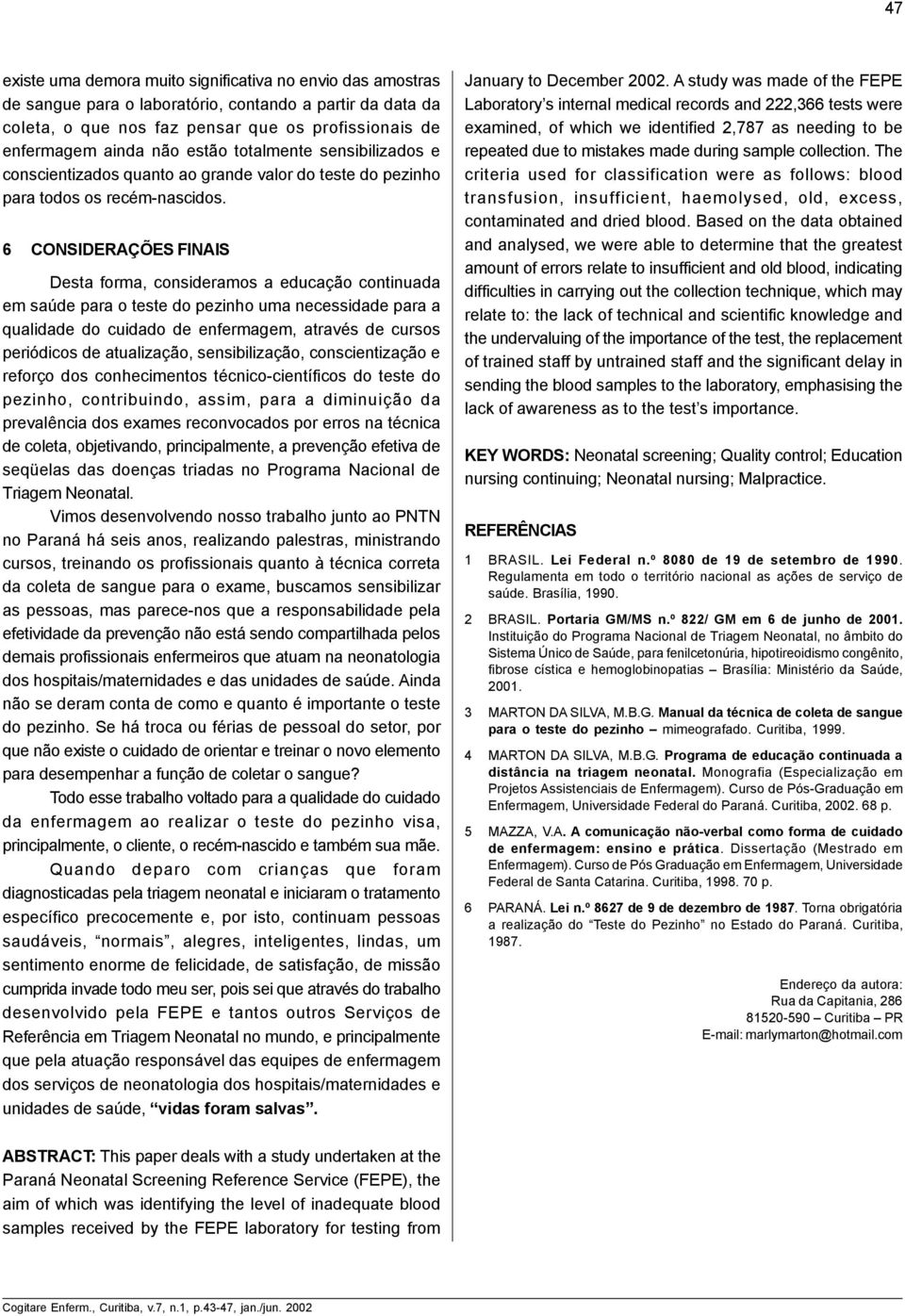 6 CONSIDERAÇÕES FINAIS Desta forma, consideramos a educação continuada em saúde para o teste do pezinho uma necessidade para a qualidade do cuidado de enfermagem, através de cursos periódicos de