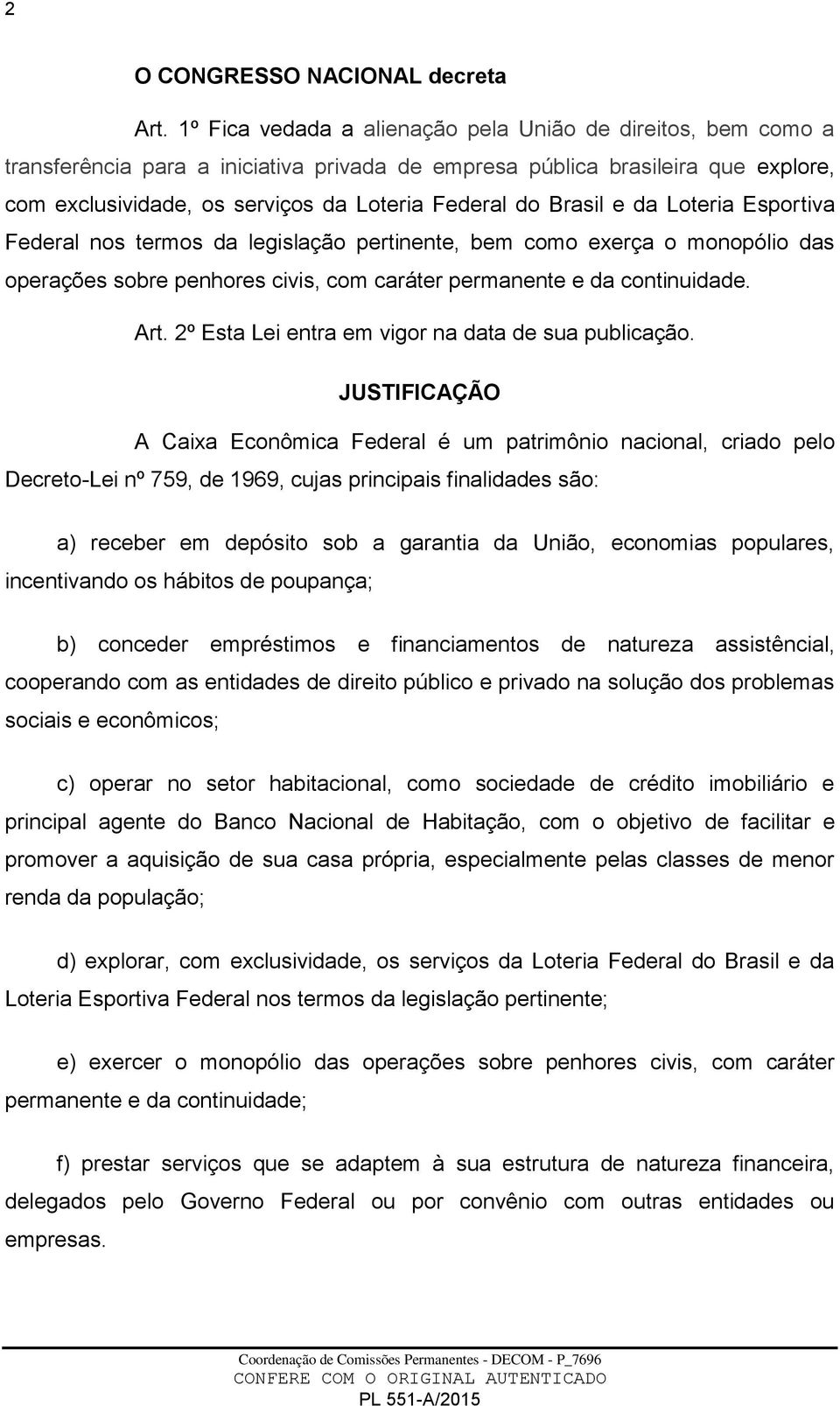 Brasil e da Loteria Esportiva Federal nos termos da legislação pertinente, bem como exerça o monopólio das operações sobre penhores civis, com caráter permanente e da continuidade. Art.