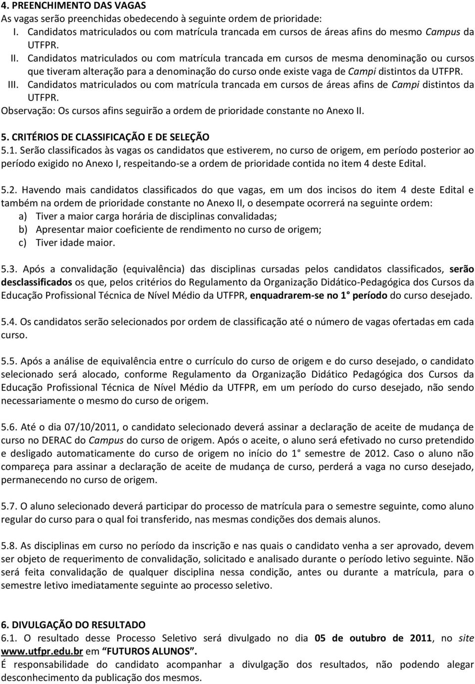 Candidatos matriculados ou com matrícula trancada em cursos de áreas afins de Campi distintos da UTFPR. Observação: Os cursos afins seguirão a ordem de prioridade constante no Anexo II. 5.