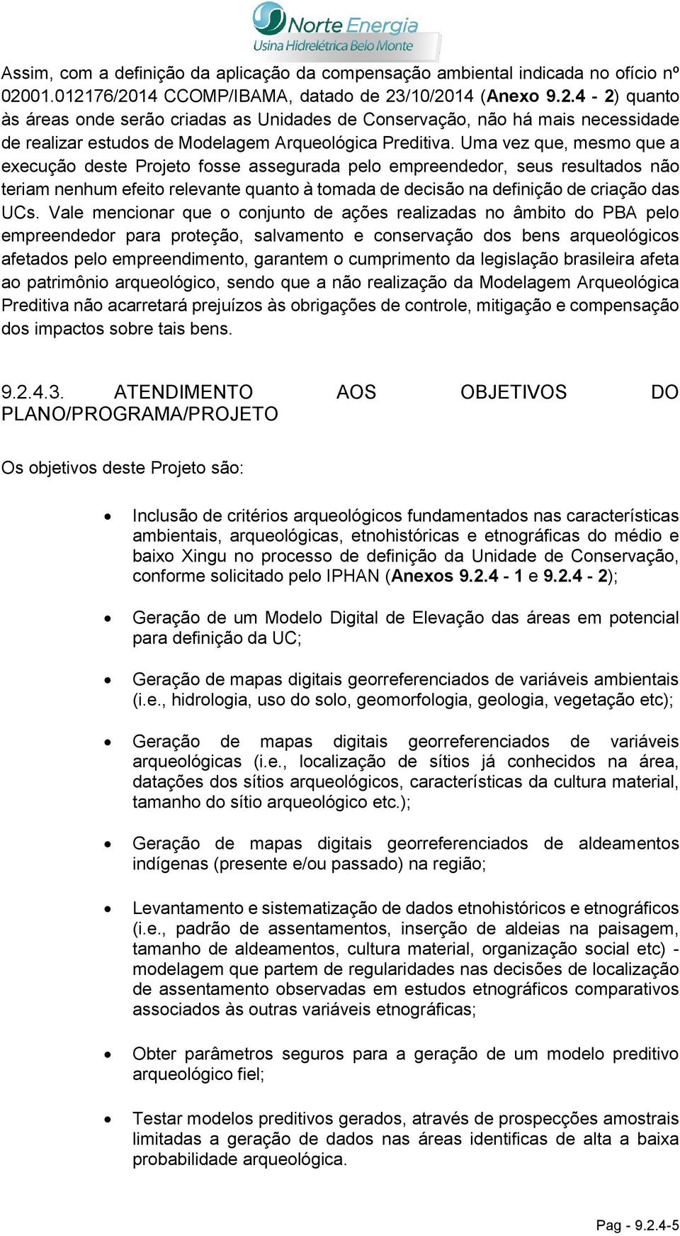 Uma vez que, mesmo que a execução deste Projeto fosse assegurada pelo empreendedor, seus resultados não teriam nenhum efeito relevante quanto à tomada de decisão na definição de criação das UCs.