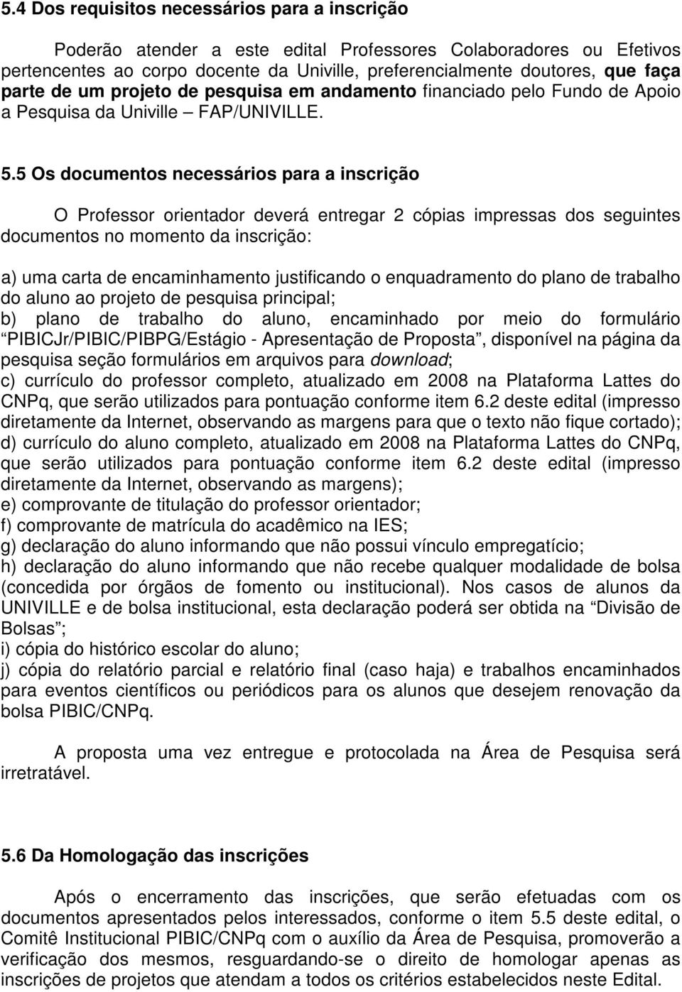 5 Os documentos necessários para a inscrição O Professor orientador deverá entregar 2 cópias impressas dos seguintes documentos no momento da inscrição: a) uma carta de encaminhamento justificando o