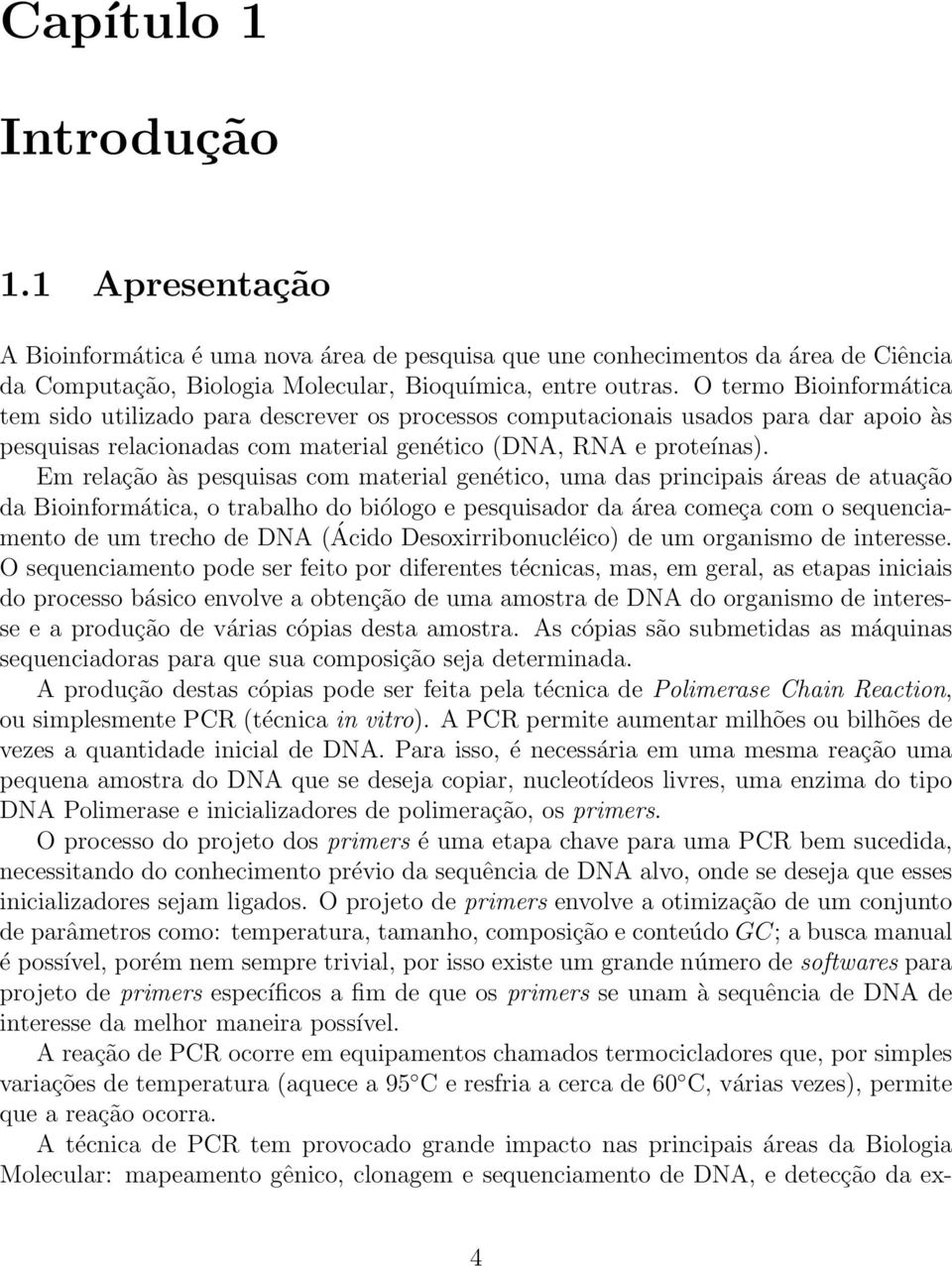 Em relação às pesquisas com material genético, uma das principais áreas de atuação da Bioinformática, o trabalho do biólogo e pesquisador da área começa com o sequenciamento de um trecho de DNA