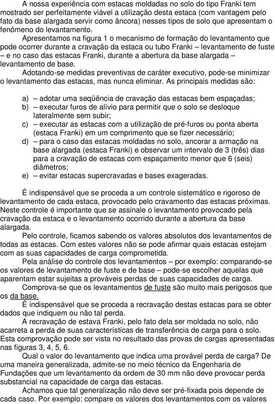 Apresentamos na figura 1 o mecanismo de formação do levantamento que pode ocorrer durante a cravação da estaca ou tubo Franki levantamento de fuste e no caso das estacas Franki, durante a abertura da