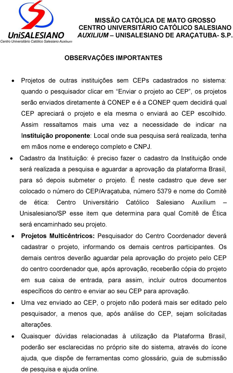 Assim ressaltamos mais uma vez a necessidade de indicar na Instituição proponente: Local onde sua pesquisa será realizada, tenha em mãos nome e endereço completo e CNPJ.