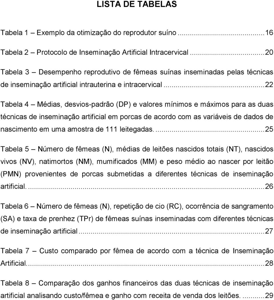 .. 22 Tabela 4 Médias, desvios-padrão (DP) e valores mínimos e máximos para as duas técnicas de inseminação artificial em porcas de acordo com as variáveis de dados de nascimento em uma amostra de