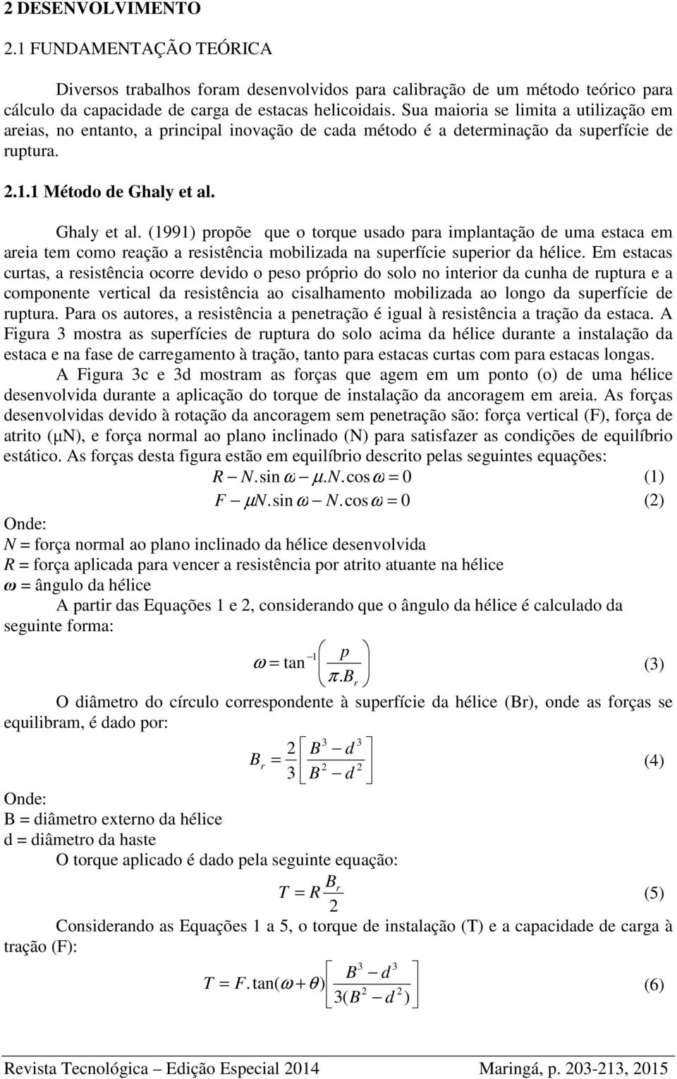 Ghaly et al. (1991) propõe que o torque usado para implantação de uma estaca em areia tem como reação a resistência mobilizada na superfície superior da hélice.