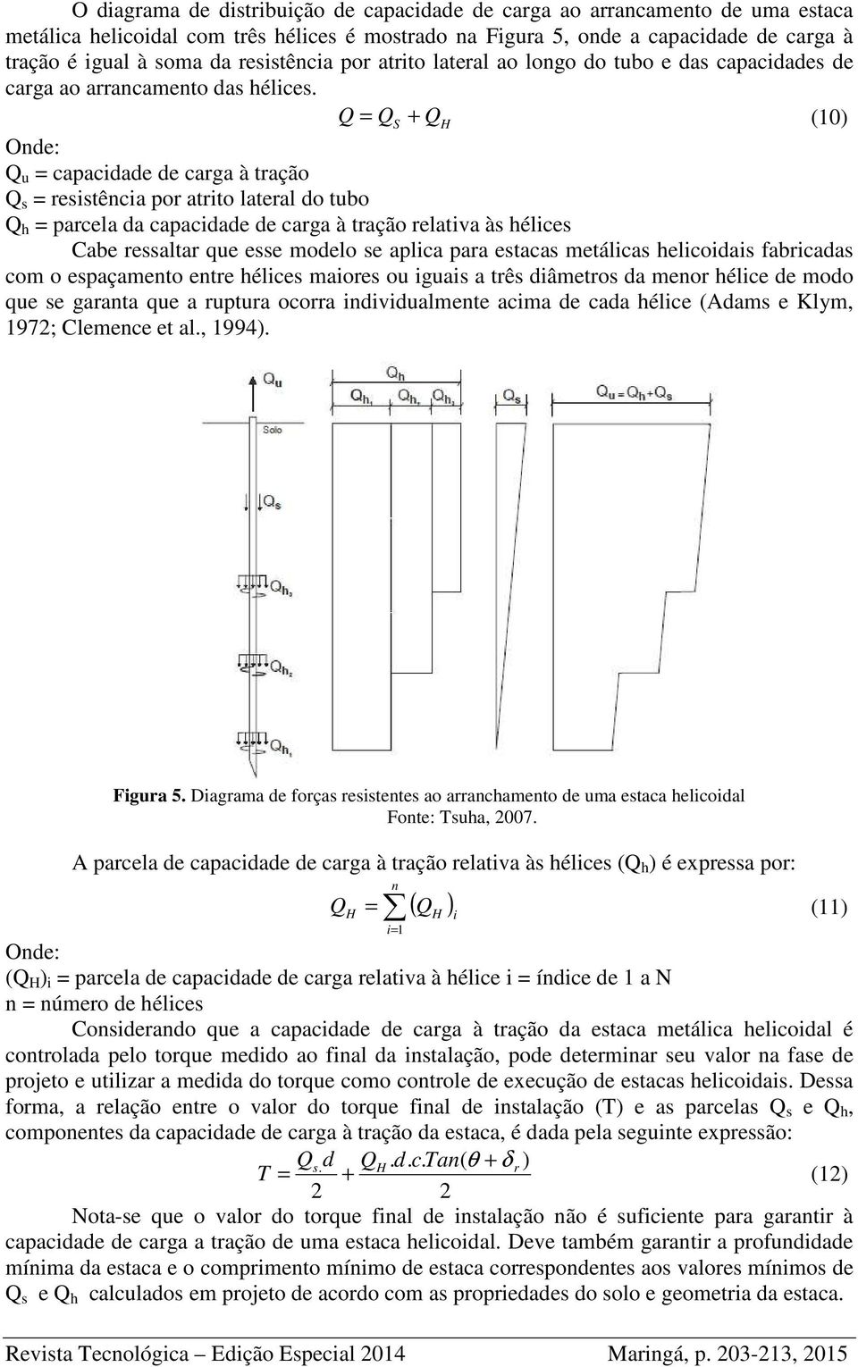 Q = Q S + Q H (10) Q u = capacidade de carga à tração Q s = resistência por atrito lateral do tubo Q h = parcela da capacidade de carga à tração relativa às hélices Cabe ressaltar que esse modelo se