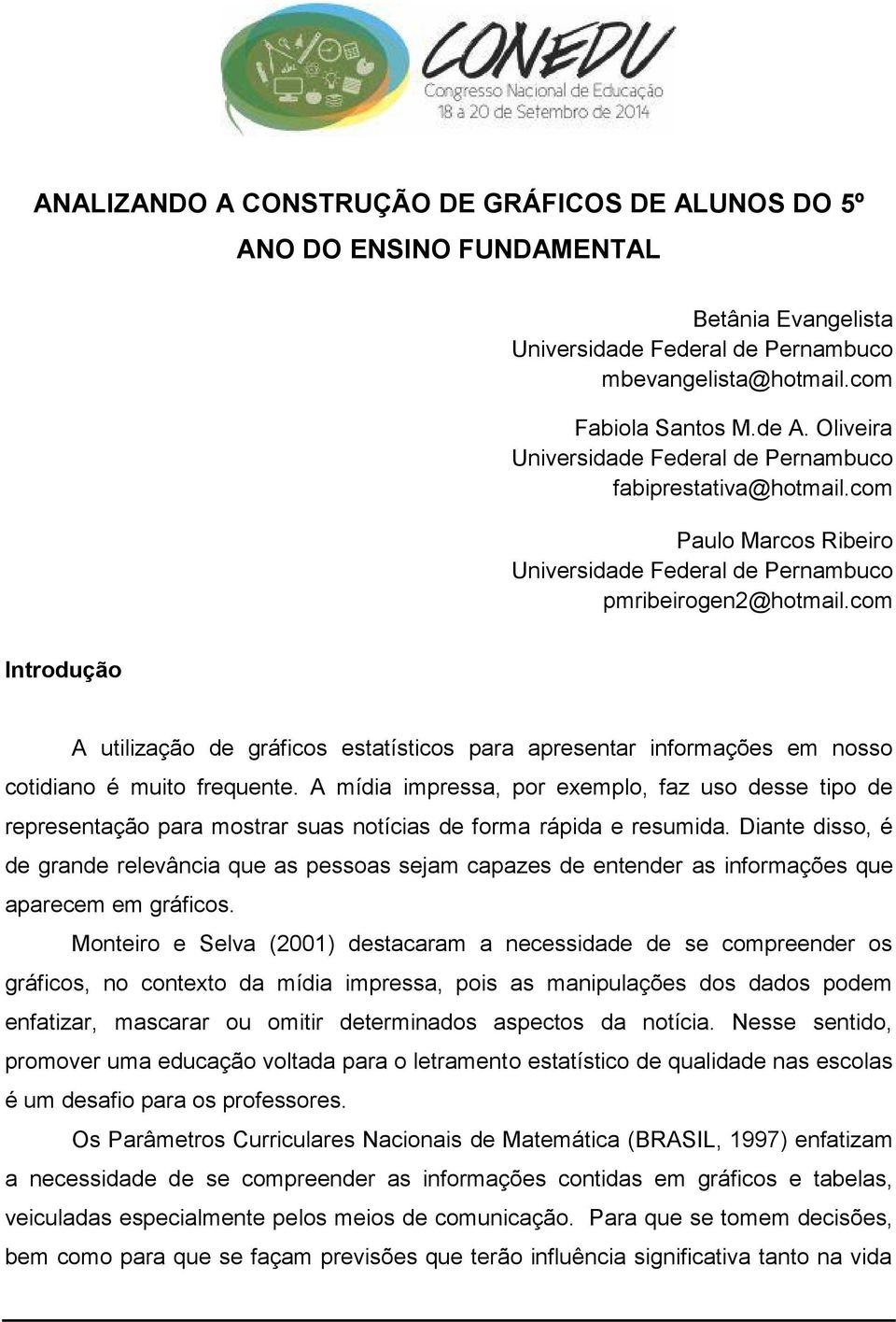 A mídia impressa, por exemplo, faz uso desse tipo de representação para mostrar suas notícias de forma rápida e resumida.