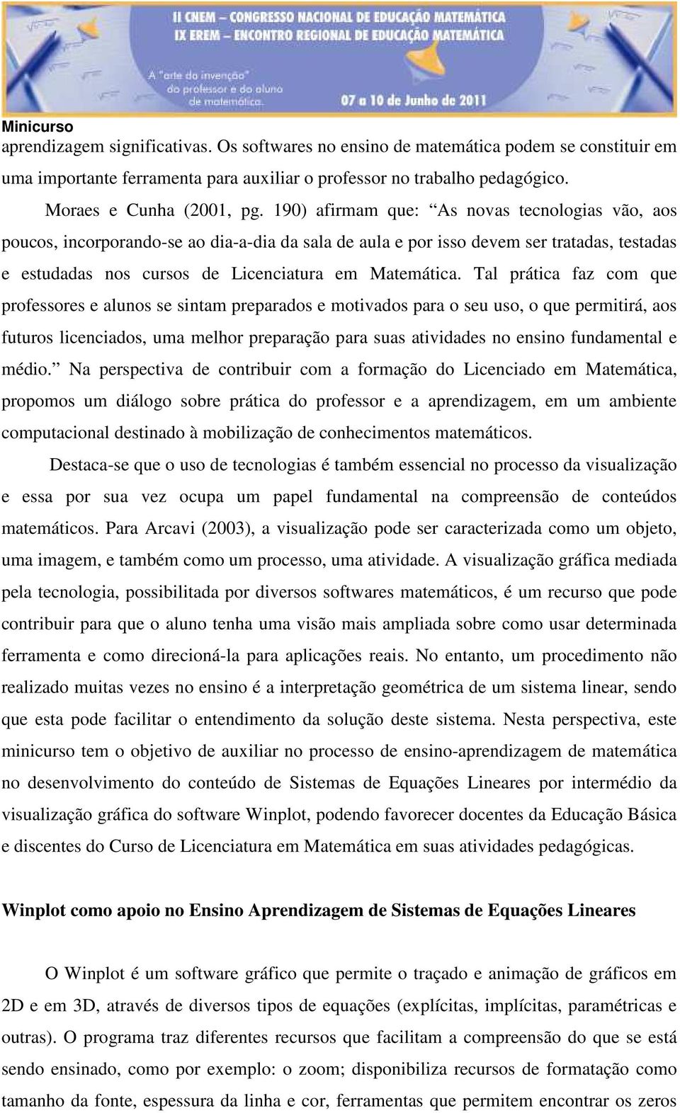 Tal prática faz com que professores e alunos se sintam preparados e motivados para o seu uso, o que permitirá, aos futuros licenciados, uma melhor preparação para suas atividades no ensino