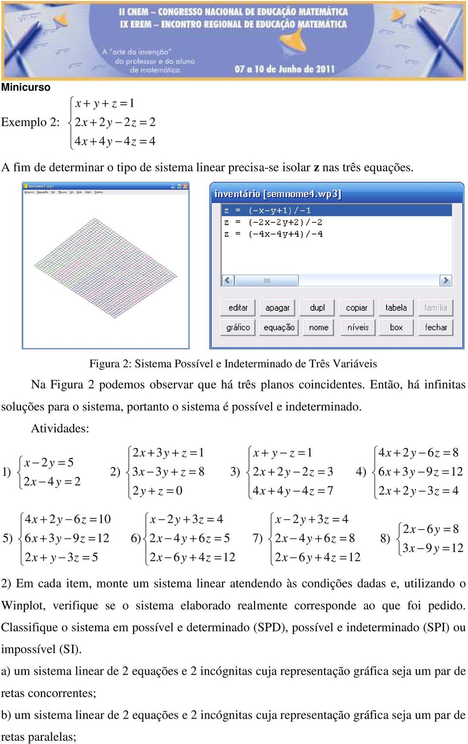 Então, há infinitas soluções para o sistema, portanto o sistema é possível e indeterminado.