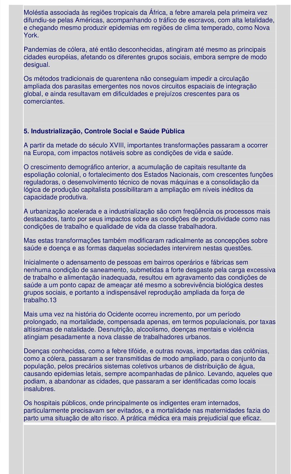 Pandemias de cólera, até então desconhecidas, atingiram até mesmo as principais cidades européias, afetando os diferentes grupos sociais, embora sempre de modo desigual.