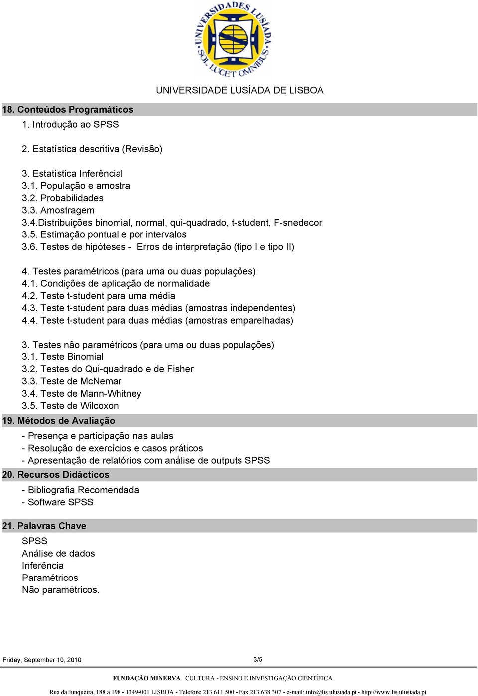 Testes paramétricos (para uma ou duas populações) 4.1. Condições de aplicação de normalidade 4.2. Teste tstudent para uma média 4.3. Teste tstudent para duas médias (amostras independentes) 4.4. Teste tstudent para duas médias (amostras emparelhadas) 3.