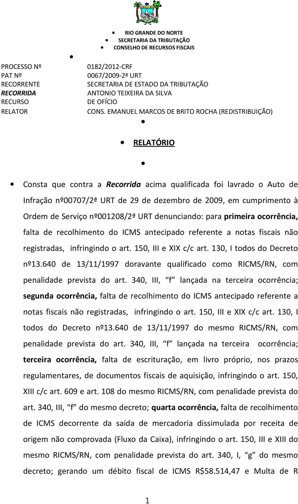 EMANUEL MARCOS DE BRITO ROCHA (REDISTRIBUIÇÃO) RELATÓRIO Consta que contra a Recorrida acima qualificada foi lavrado o Auto de Infração nº00707/2ª URT de 29 de dezembro de 2009, em cumprimento à