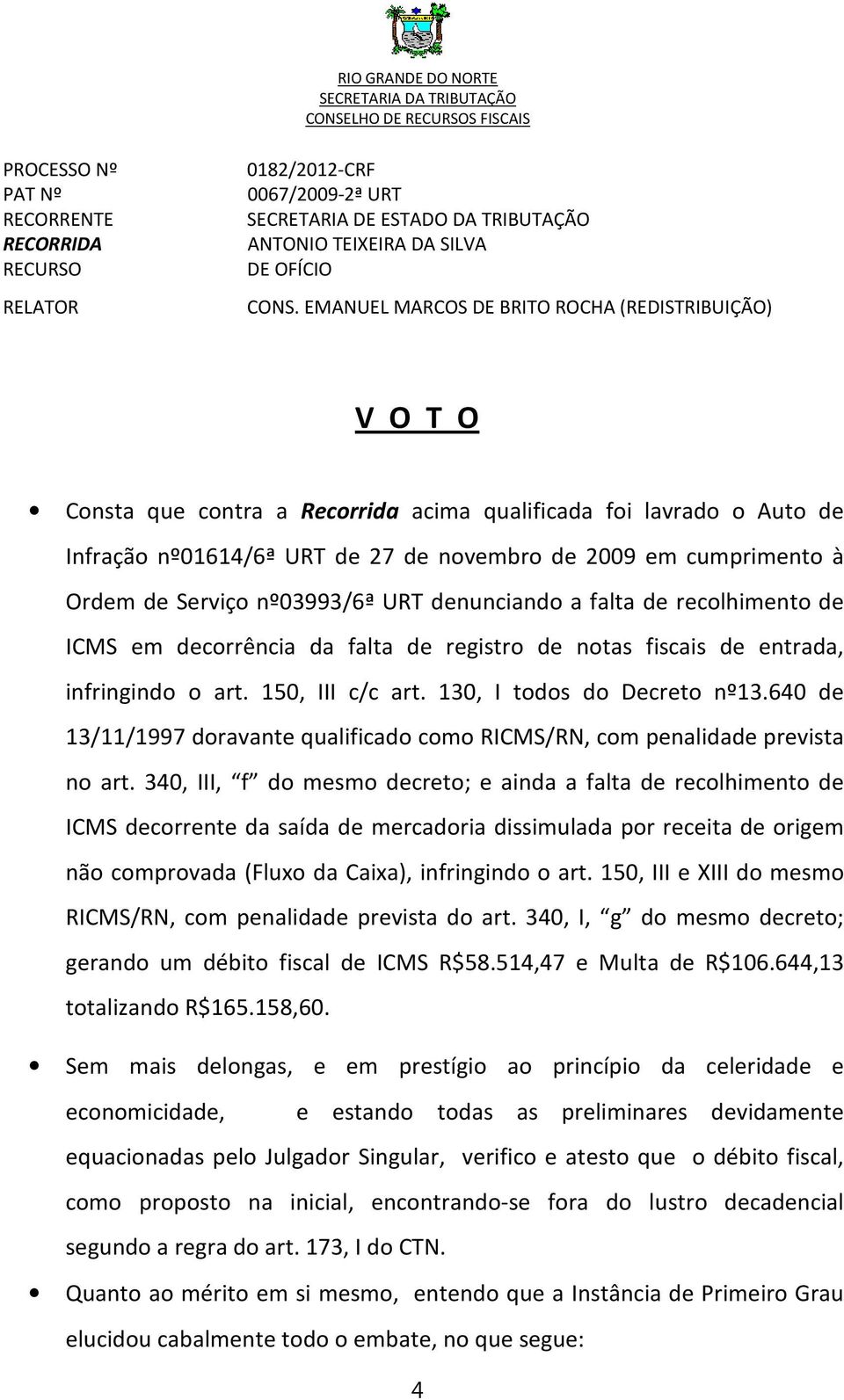 EMANUEL MARCOS DE BRITO ROCHA (REDISTRIBUIÇÃO) V O T O Consta que contra a Recorrida acima qualificada foi lavrado o Auto de Infração nº01614/6ª URT de 27 de novembro de 2009 em cumprimento à Ordem