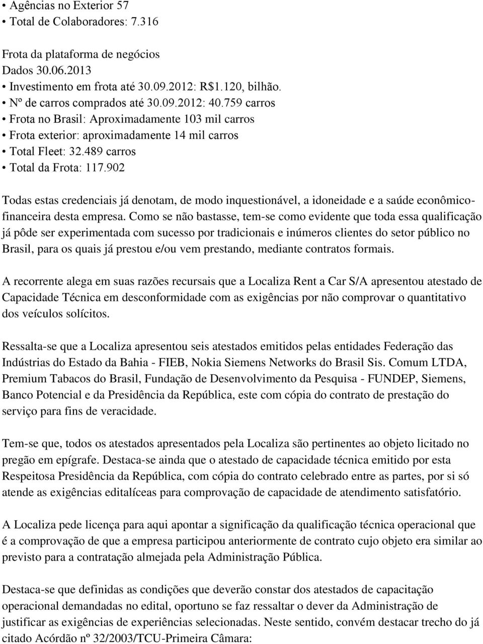 902 Todas estas credenciais já denotam, de modo inquestionável, a idoneidade e a saúde econômicofinanceira desta empresa.