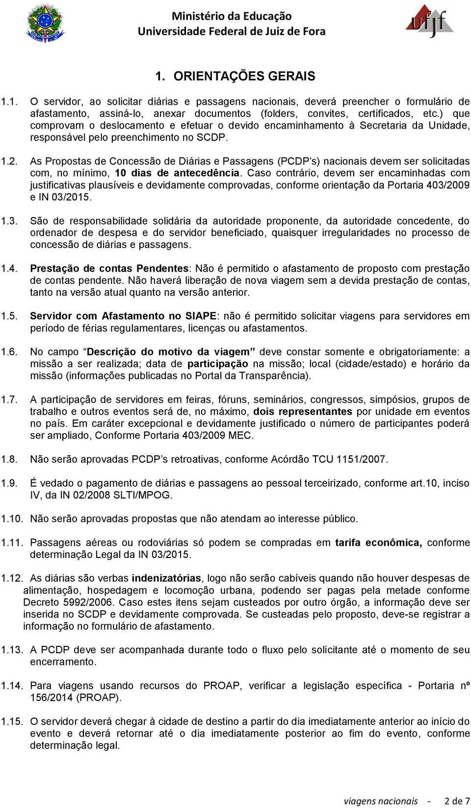 As Propostas de Concessão de Diárias e Passagens (PCDP s) nacionais devem ser solicitadas com, no mínimo, 10 dias de antecedência.