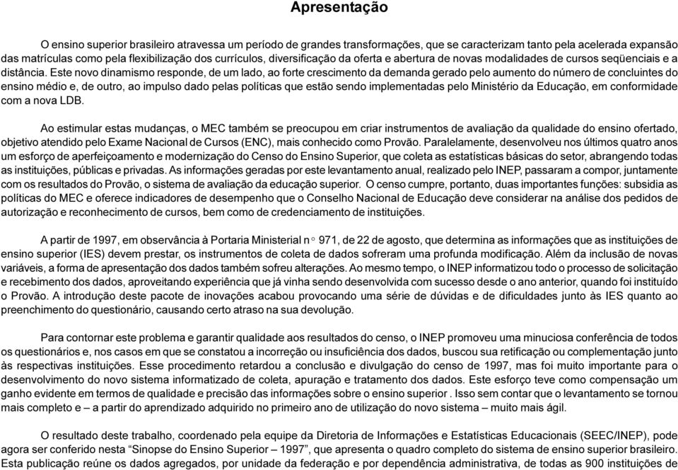 Este novo dinamismo responde, de um lado, ao forte crescimento da demanda gerado pelo aumento do número de concluintes do ensino médio e, de outro, ao impulso dado pelas políticas que estão sendo