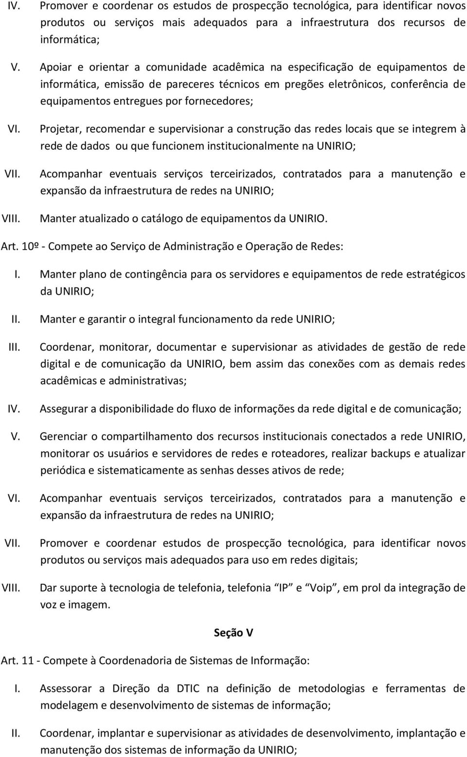 V VI Projetar, recomendar e supervisionar a construção das redes locais que se integrem à rede de dados ou que funcionem institucionalmente na UNIRIO; Acompanhar eventuais serviços terceirizados,