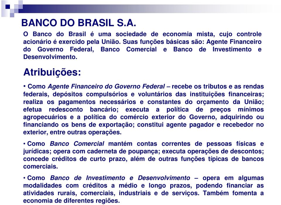 Atribuições: Como Agente Financeiro do Governo Federal recebe os tributos e as rendas federais, depósitos compulsórios e voluntários das instituições financeiras; realiza os pagamentos necessários e