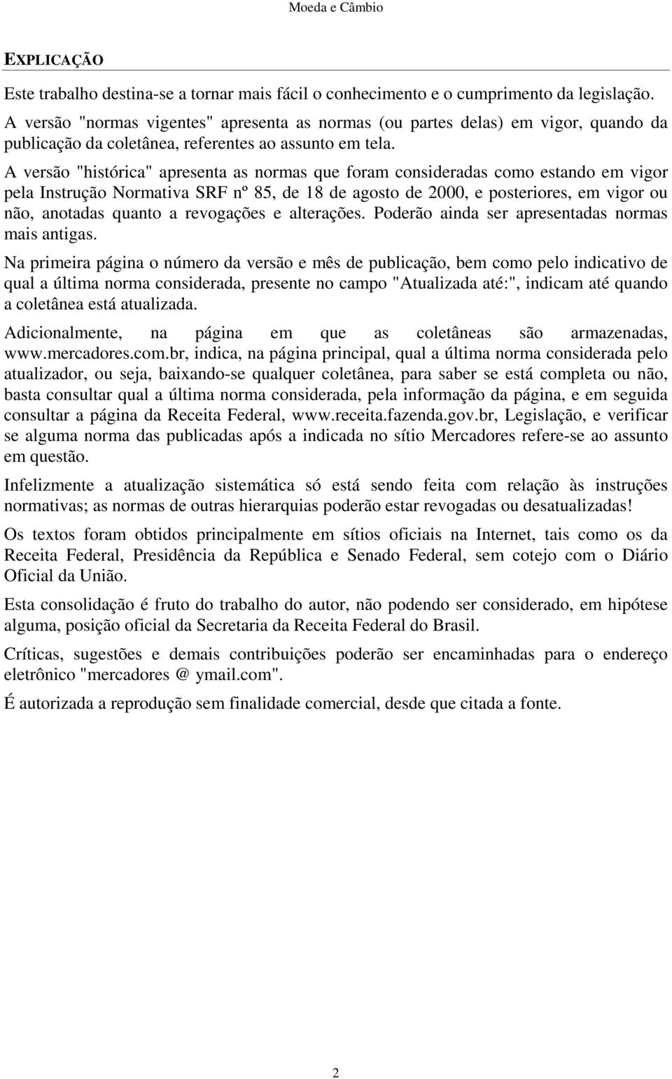 A versão "histórica" apresenta as normas que foram consideradas como estando em vigor pela nstrução Normativa SRF nº 85, de 18 de agosto de 2000, e posteriores, em vigor ou não, anotadas quanto a