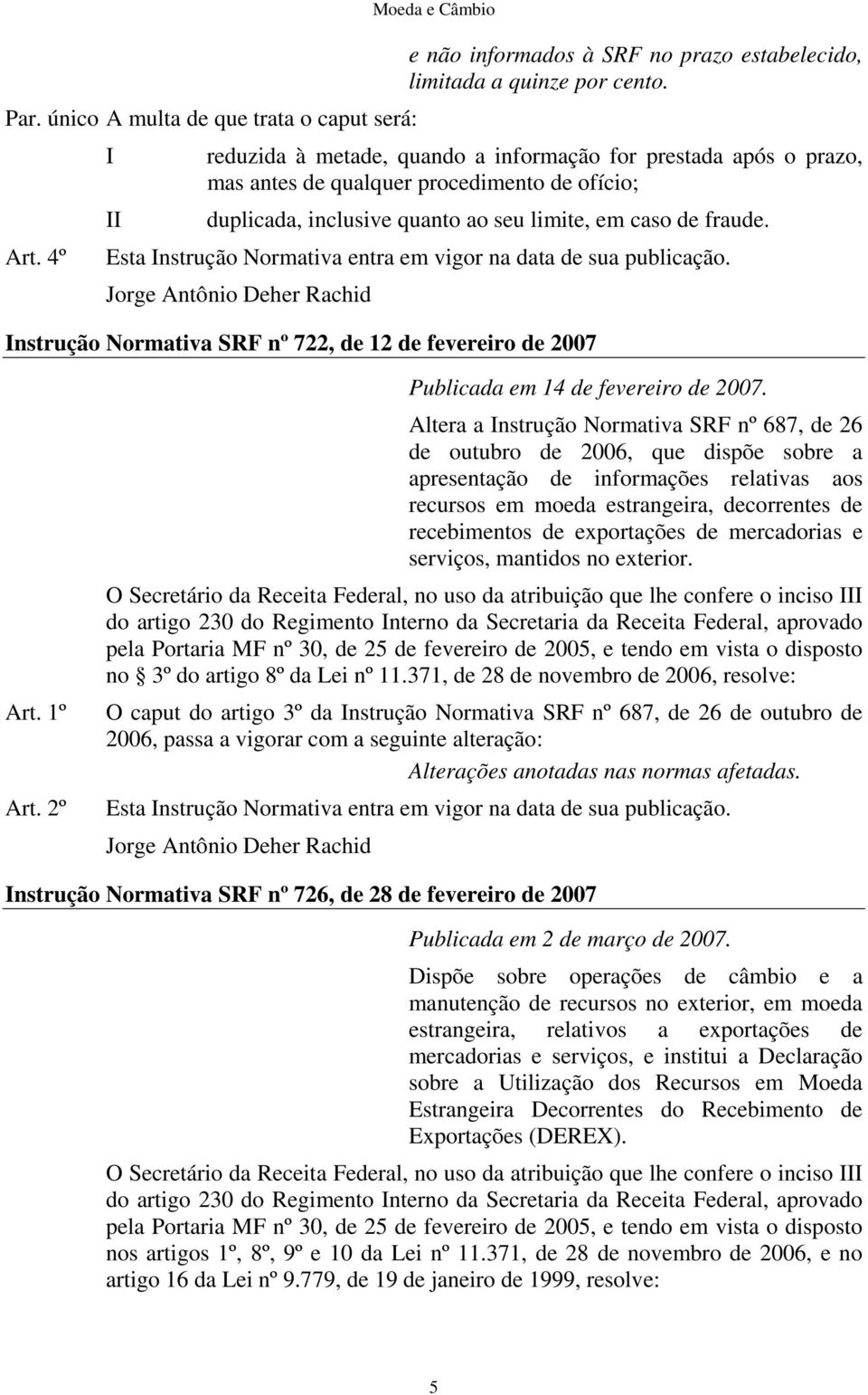 Esta nstrução Normativa entra em vigor na data de sua publicação. Jorge Antônio Deher Rachid nstrução Normativa SRF nº 722, de 12 de fevereiro de 2007 Art. 1º Art.