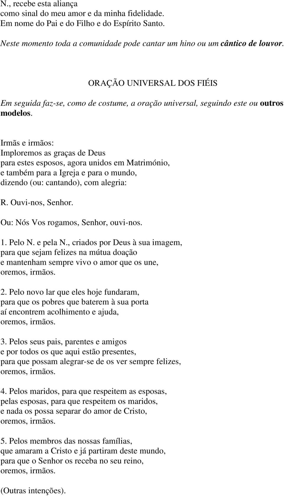 Irmãs e irmãos: Imploremos as graças de Deus para estes esposos, agora unidos em Matrimónio, e também para a Igreja e para o mundo, dizendo (ou: cantando), com alegria: R. Ouvi-nos, Senhor.