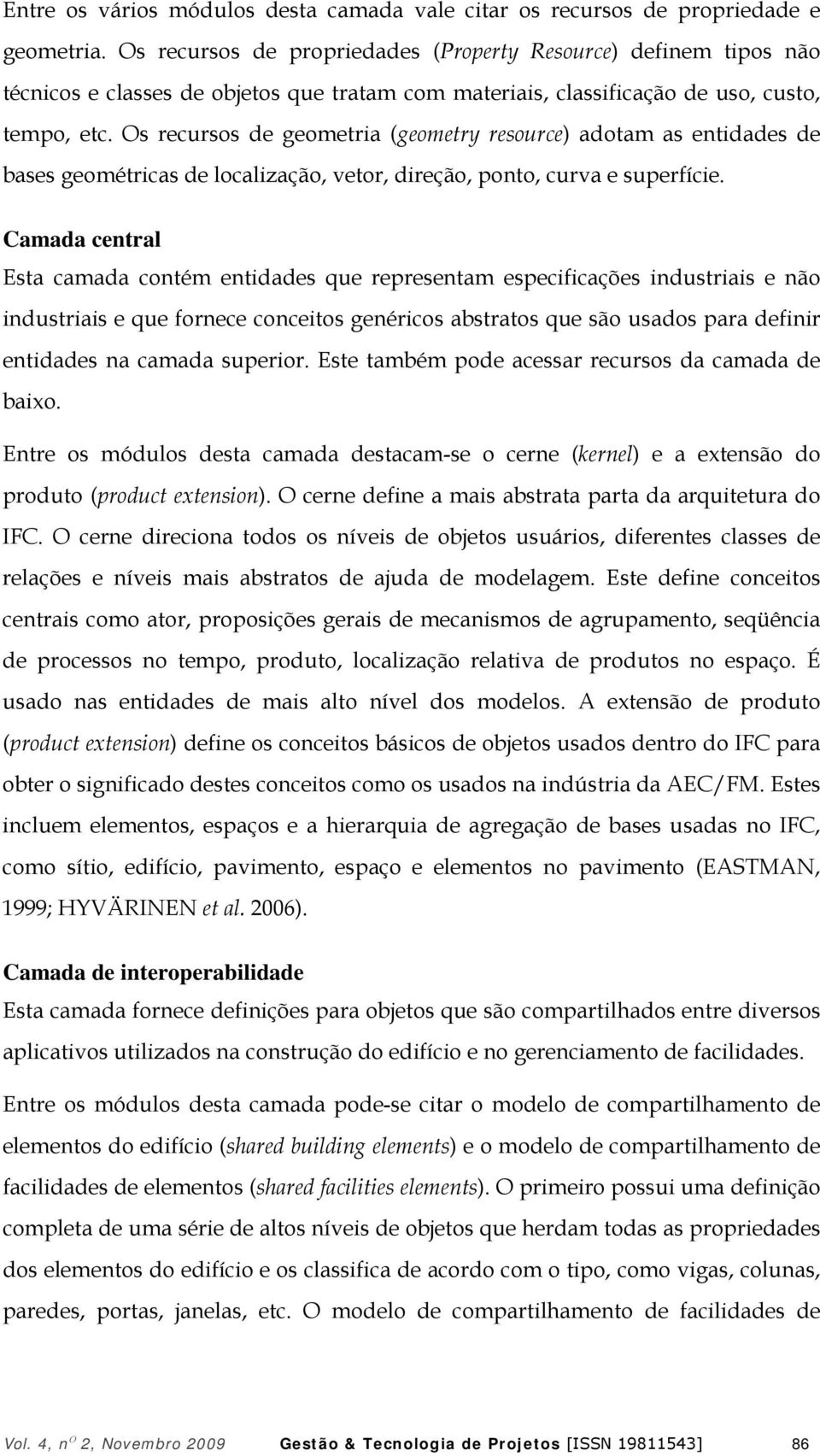 Os recursos de geometria (geometry resource) adotam as entidades de bases geométricas de localização, vetor, direção, ponto, curva e superfície.