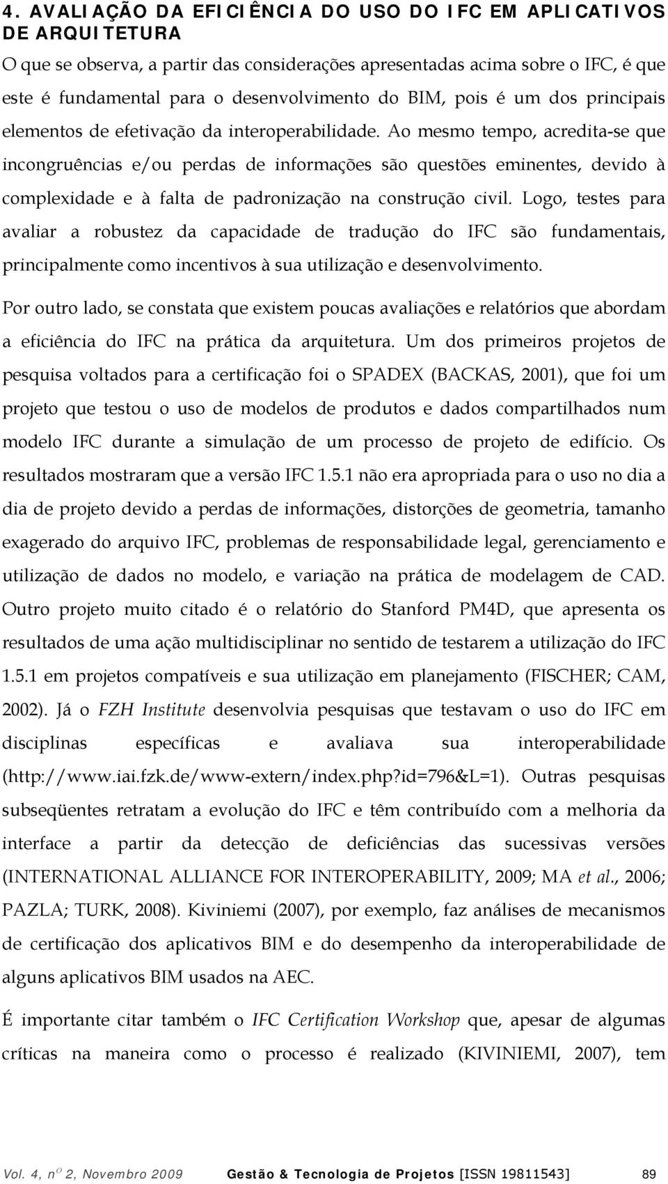 Ao mesmo tempo, acredita-se que incongruências e/ou perdas de informações são questões eminentes, devido à complexidade e à falta de padronização na construção civil.