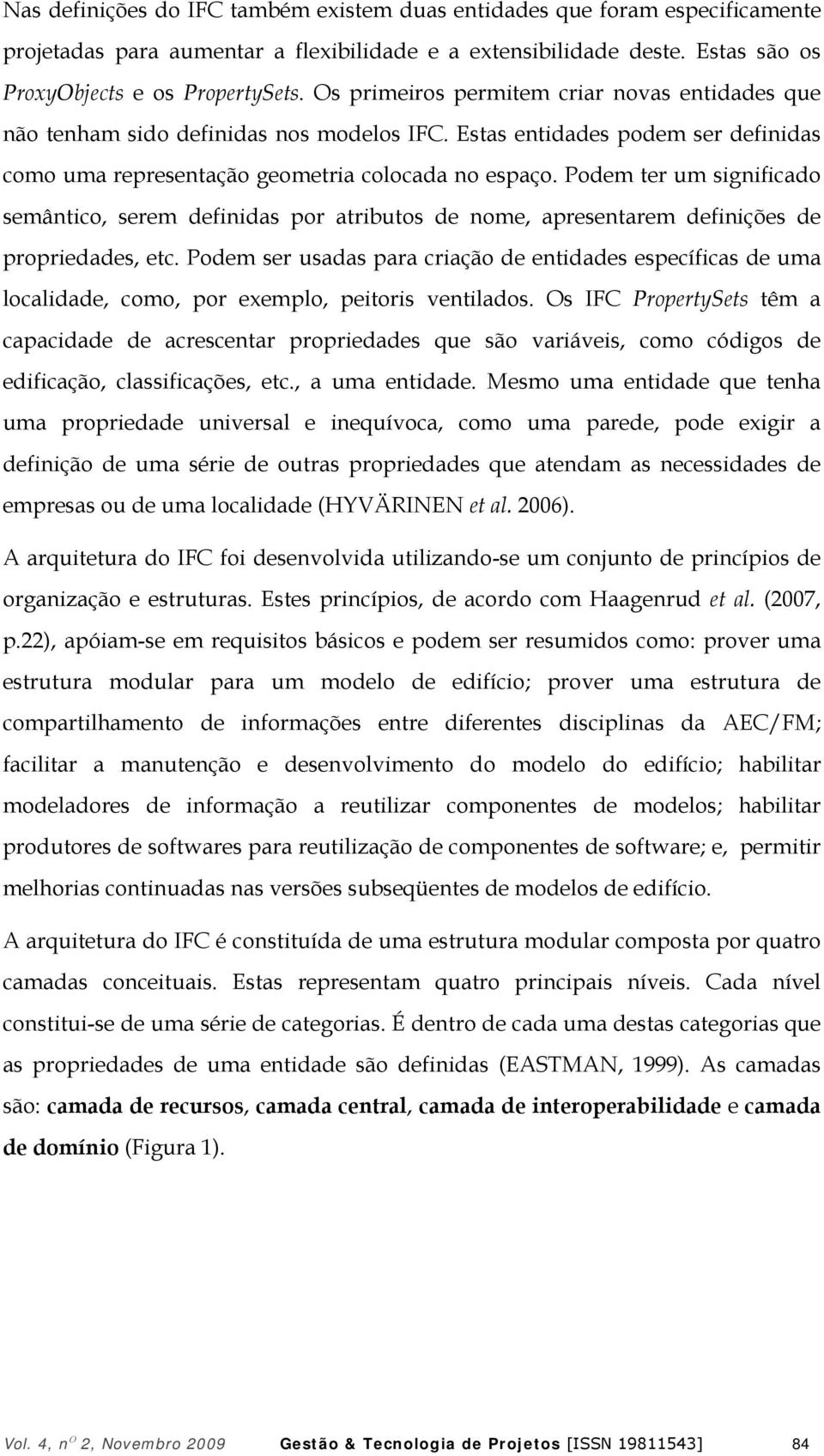 Podem ter um significado semântico, serem definidas por atributos de nome, apresentarem definições de propriedades, etc.