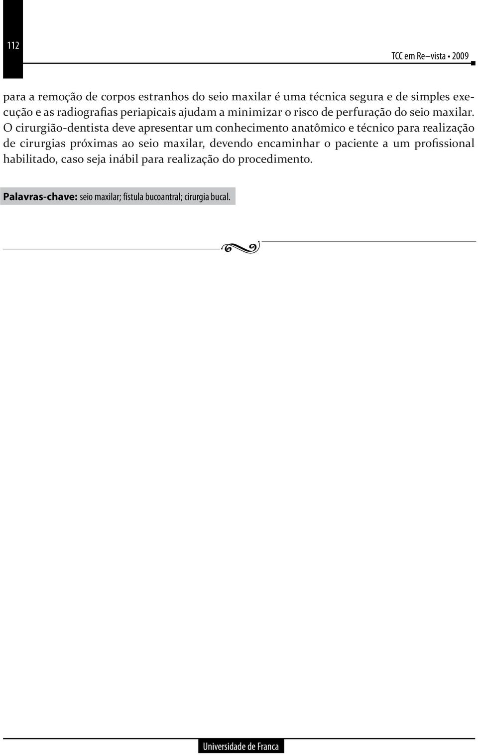 O cirurgião-dentista deve apresentar um conhecimento anatômico e técnico para realização de cirurgias próximas ao seio maxilar,