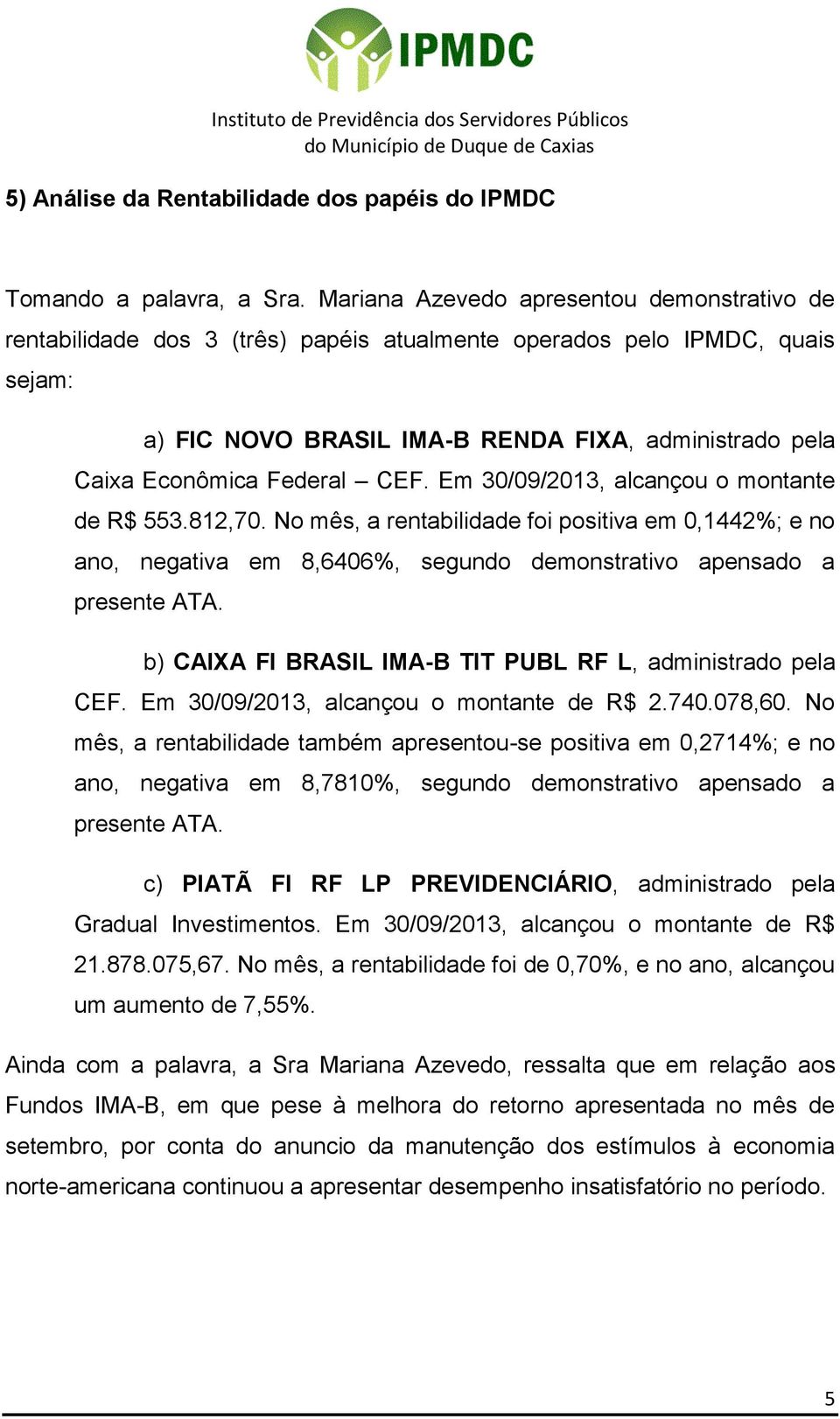 Federal CEF. Em 30/09/2013, alcançou o montante de R$ 553.812,70. No mês, a rentabilidade foi positiva em 0,1442%; e no ano, negativa em 8,6406%, segundo demonstrativo apensado a presente ATA.