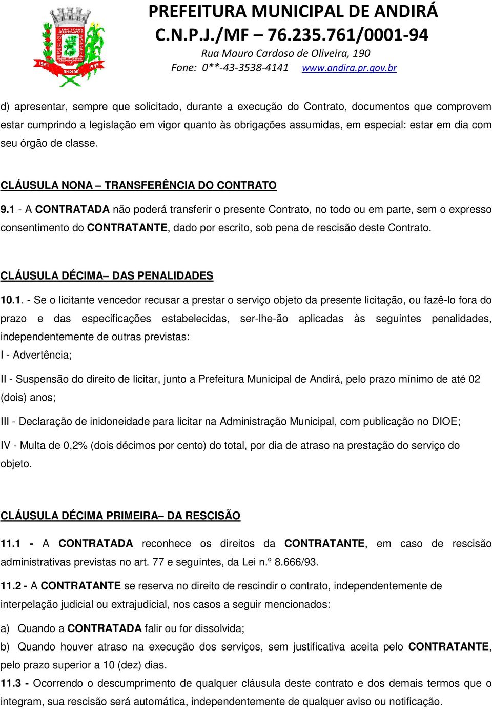 1 - A CONTRATADA não poderá transferir o presente Contrato, no todo ou em parte, sem o expresso consentimento do CONTRATANTE, dado por escrito, sob pena de rescisão deste Contrato.