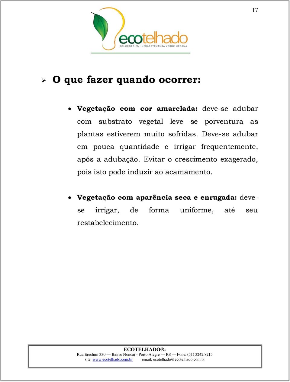 Deve-se adubar em pouca quantidade e irrigar frequentemente, após a adubação.