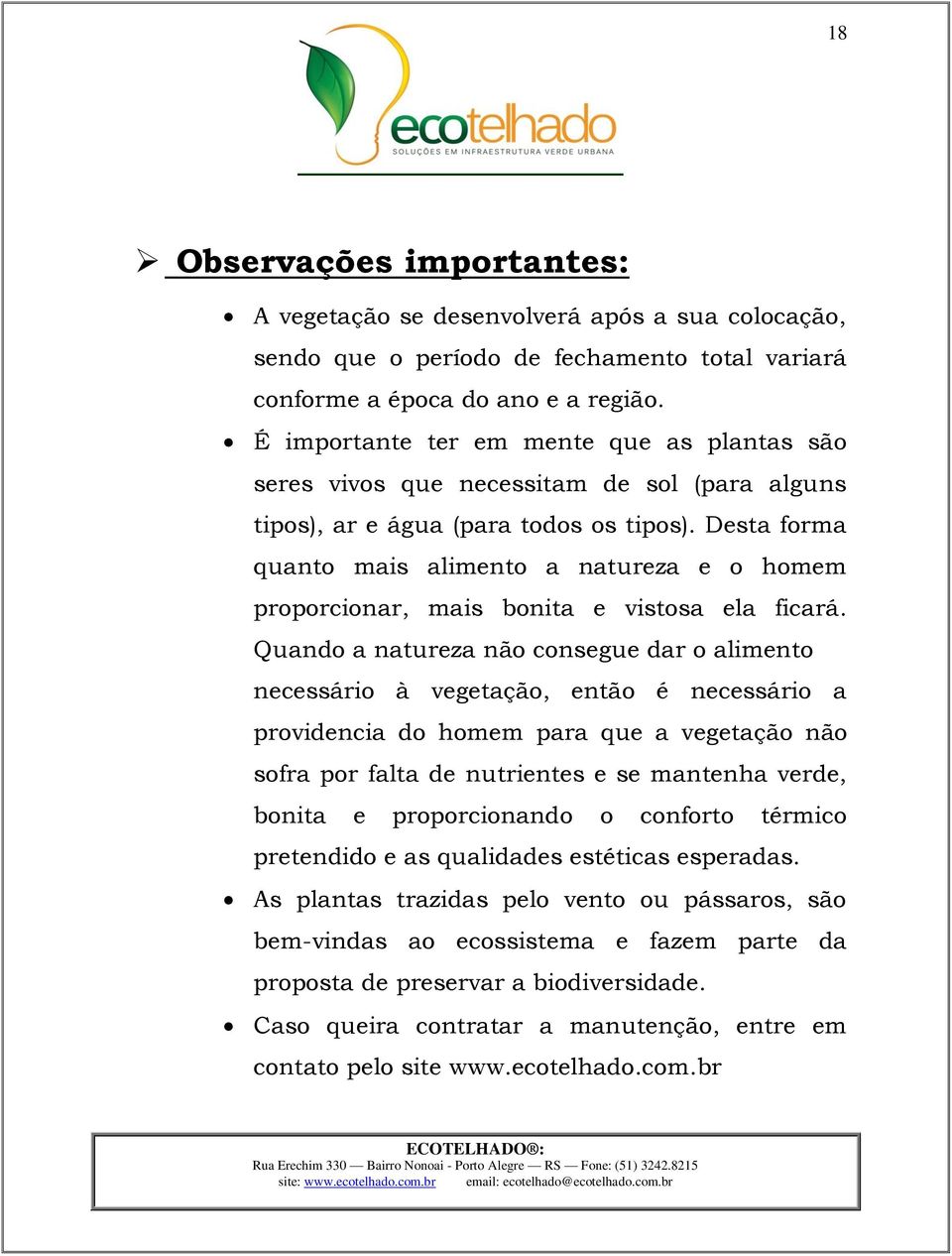 Desta forma quanto mais alimento a natureza e o homem proporcionar, mais bonita e vistosa ela ficará.