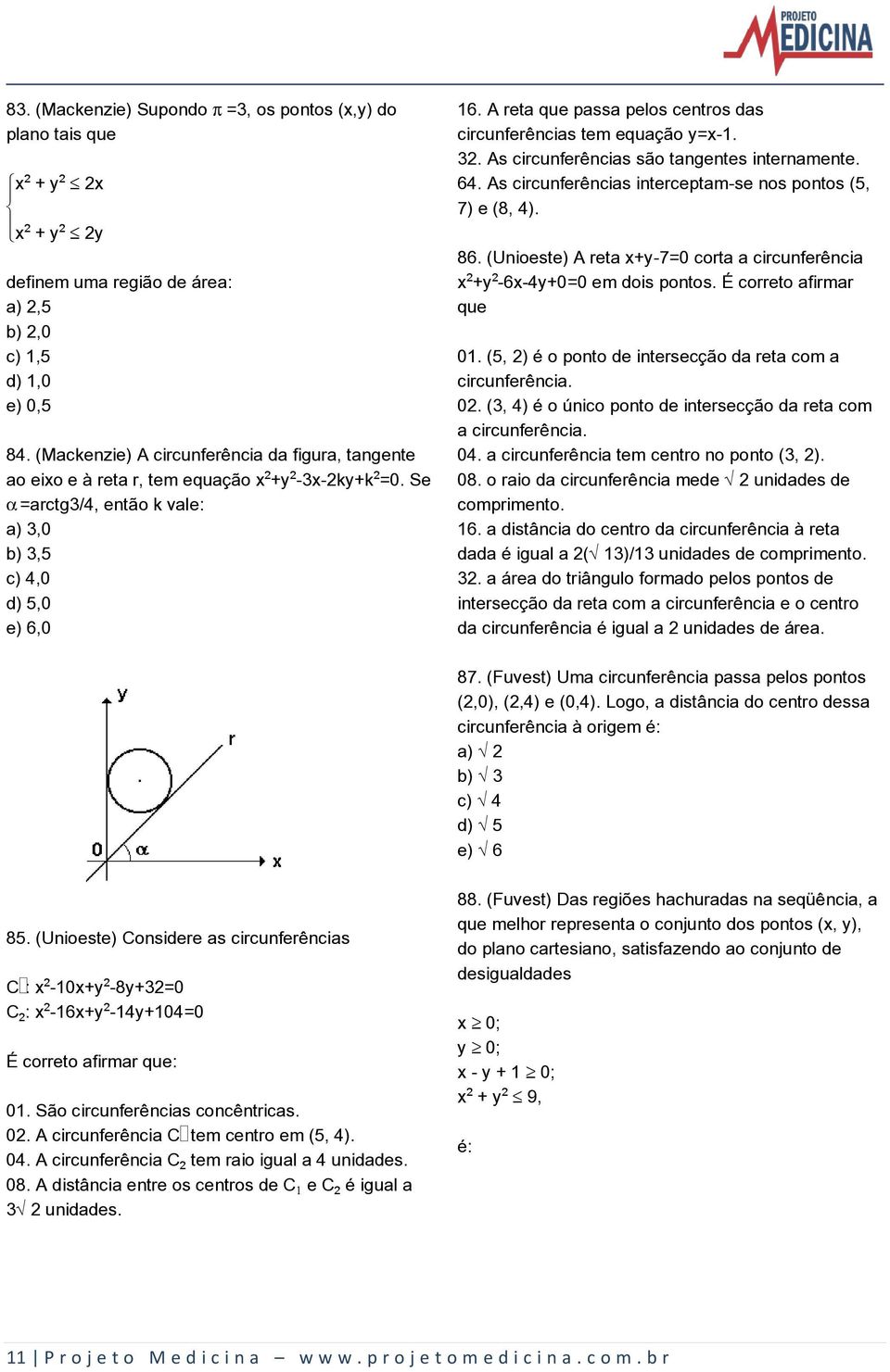 A reta que passa pelos centros das circunferências tem equação y=x-1. 32. As circunferências são tangentes internamente. 64. As circunferências interceptam-se nos pontos (5, 7) e (8, 4). 86.