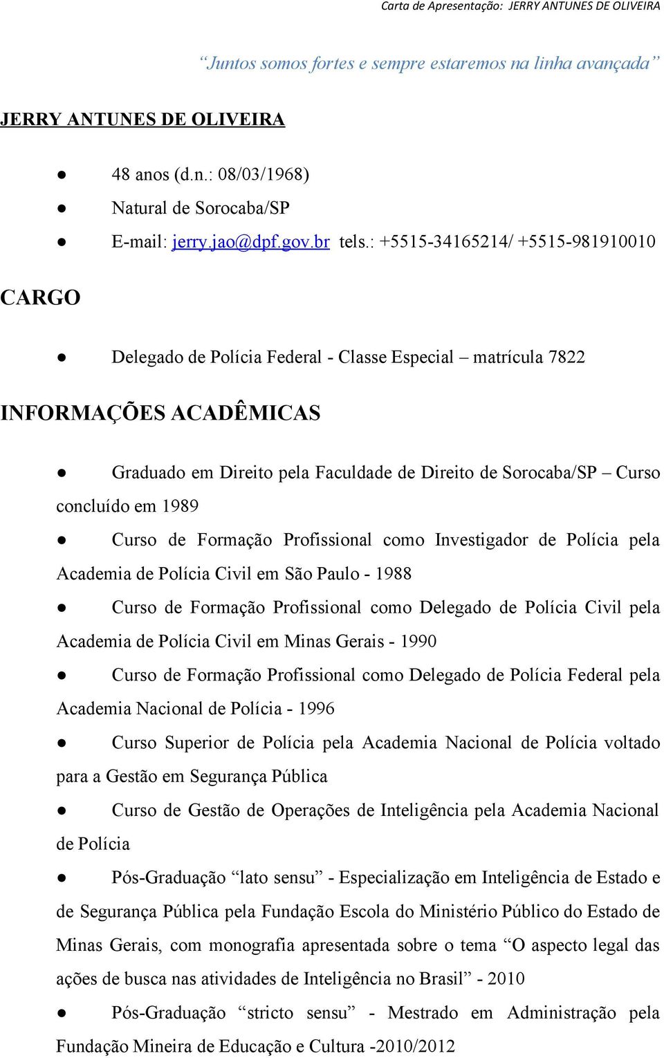 em 1989 Curso de Formação Profissional como Investigador de Polícia pela Academia de Polícia Civil em São Paulo 1988 Curso de Formação Profissional como Delegado de Polícia Civil pela Academia de