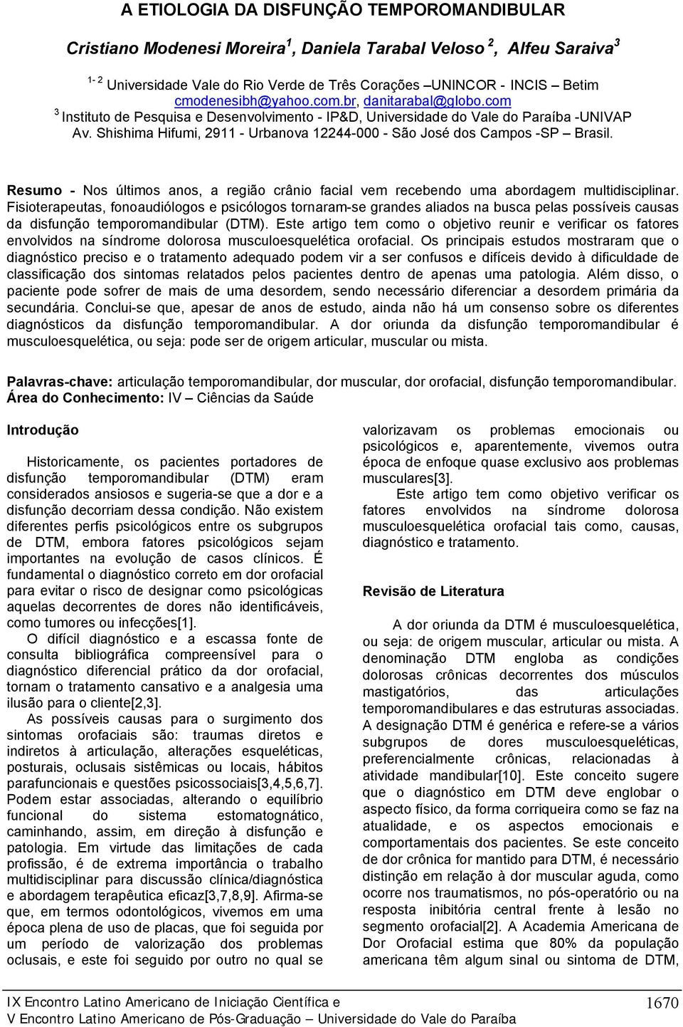 Shishima Hifumi, 2911 - Urbanova 12244-000 - São José dos Campos -SP Brasil. Resumo - Nos últimos anos, a região crânio facial vem recebendo uma abordagem multidisciplinar.