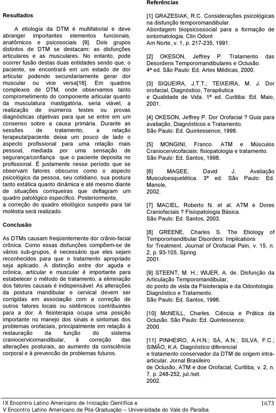 No entanto, pode ocorrer fusão destas duas entidades sendo que, o paciente, se encontrará em um estado de dor articular podendo secundariamente gerar dor muscular ou vice versa[16].