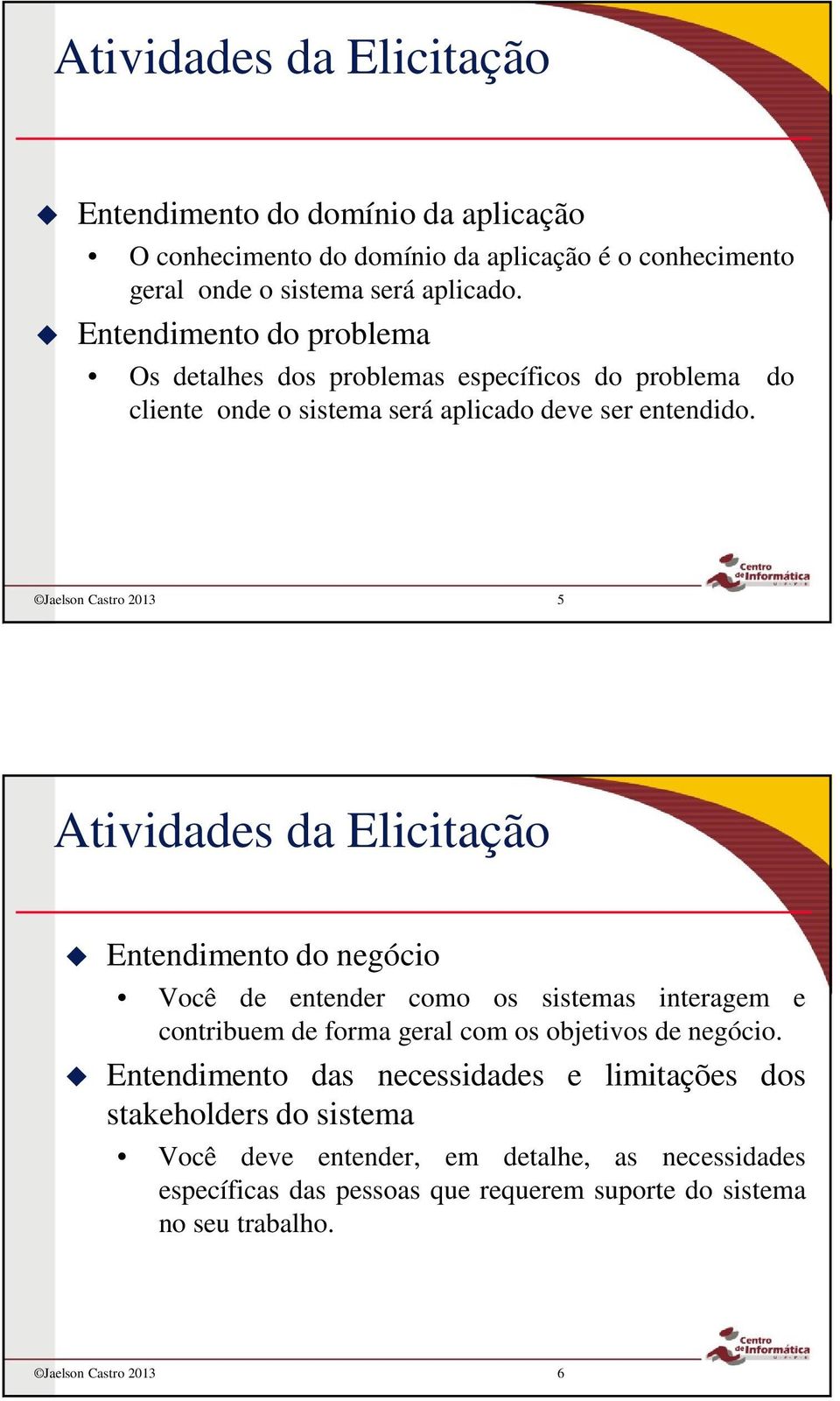 Jaelson Castro 2013 5 Atividades da Elicitação Entendimento do negócio Você de entender como os sistemas interagem e contribuem de forma geral com os objetivos de