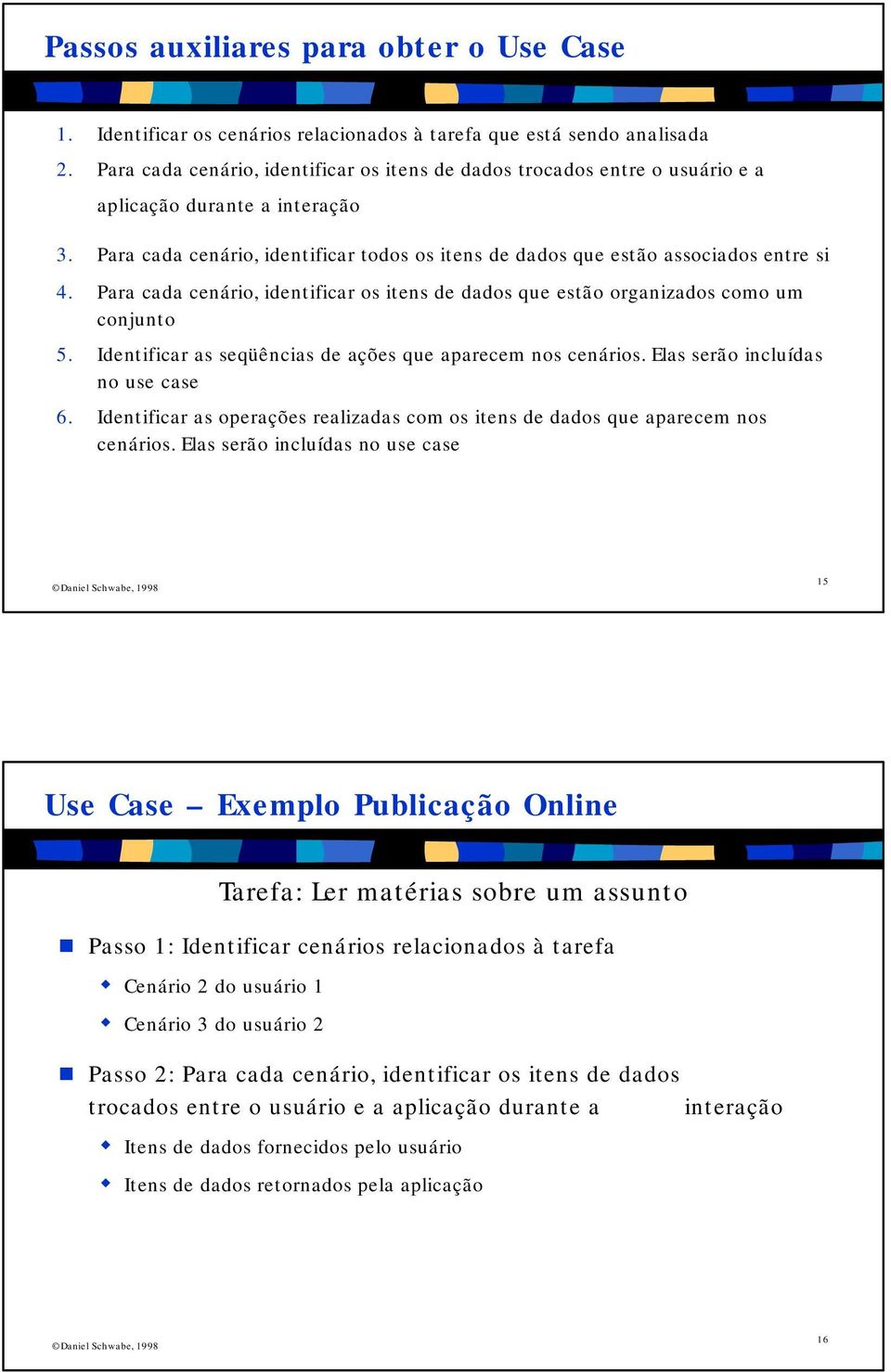 Para cada cenário, identificar os itens de dados que estão organizados como um conjunto 5. Identificar as seqüências de ações que aparecem nos cenários. Elas serão incluídas no use case 6.