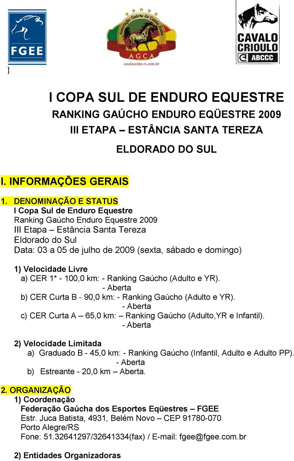 Velocidade Livre a) CER 1* - 100,0 km: - Ranking Gaúcho (Adulto e YR). - Aberta b) CER Curta B - 90,0 km: - Ranking Gaúcho (Adulto e YR).