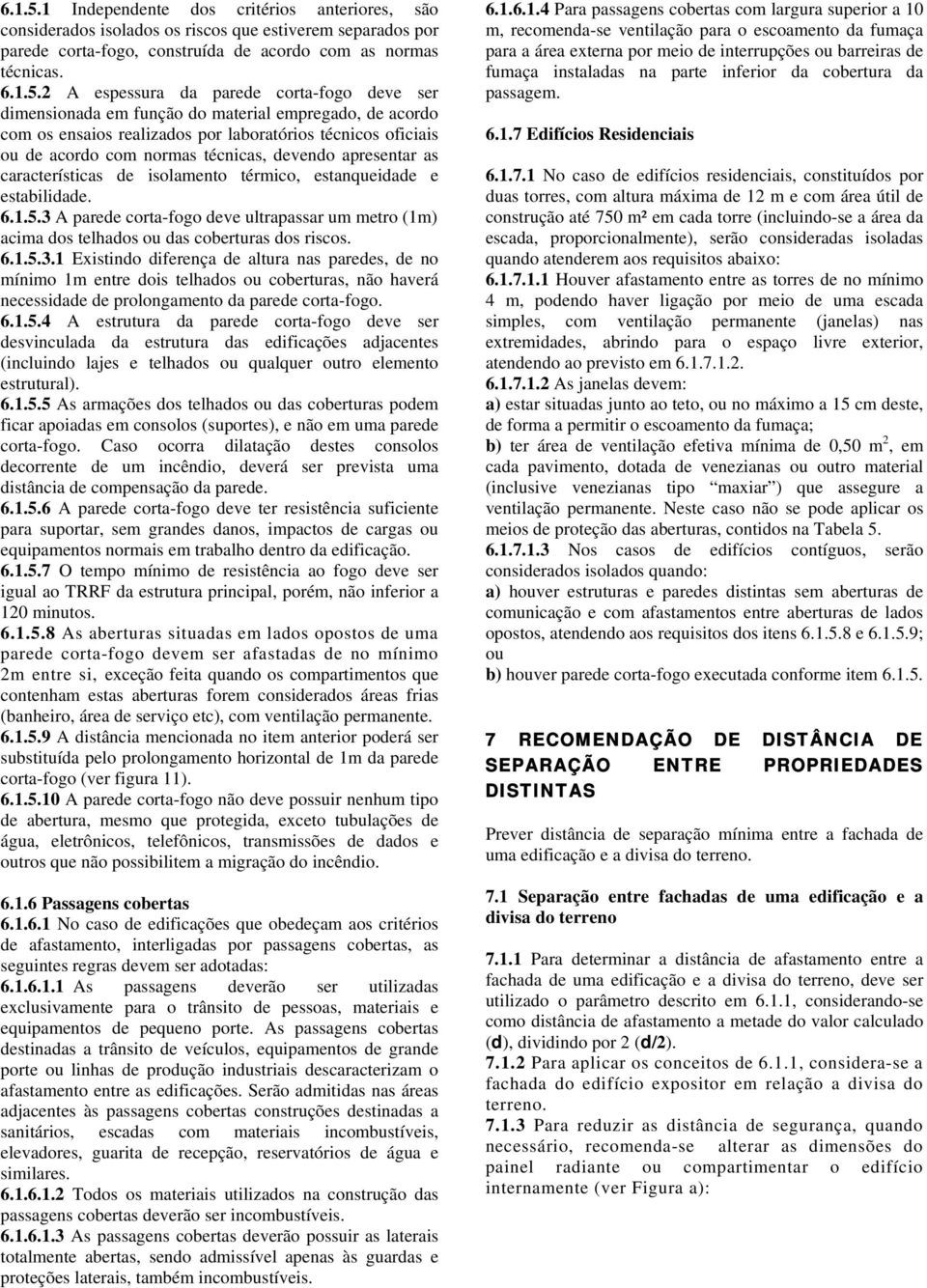 2 A espessura da parede corta-fogo deve ser dimensionada em função do material empregado, de acordo com os ensaios realizados por laboratórios técnicos oficiais ou de acordo com normas técnicas,