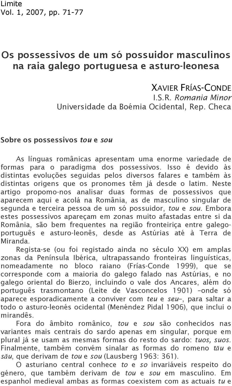 Isso é devido às distintas evoluções seguidas pelos diversos falares e também às distintas origens que os pronomes têm já desde o latim.