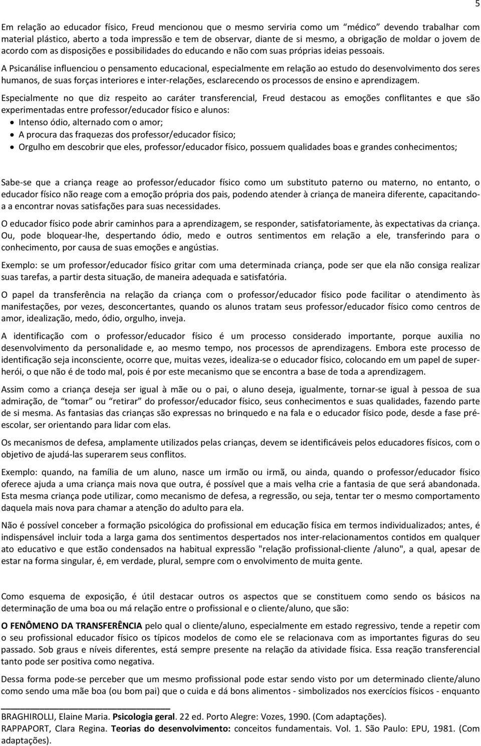 A Psicanálise influenciou o pensamento educacional, especialmente em relação ao estudo do desenvolvimento dos seres humanos, de suas forças interiores e inter-relações, esclarecendo os processos de