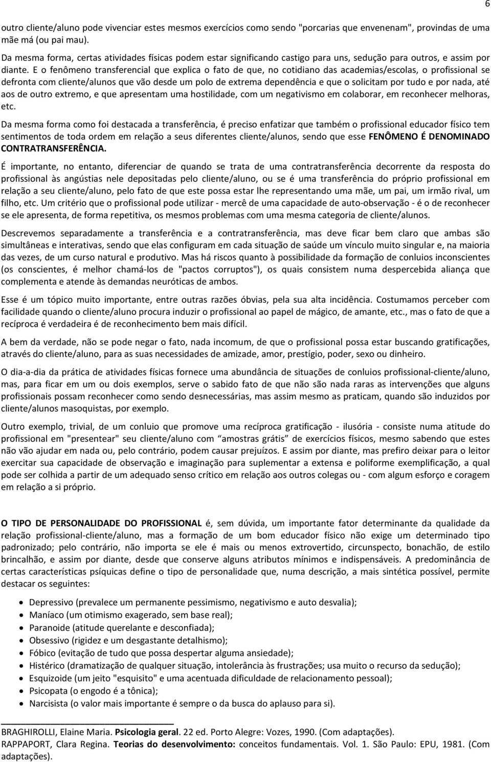 E o fenômeno transferencial que explica o fato de que, no cotidiano das academias/escolas, o profissional se defronta com cliente/alunos que vão desde um polo de extrema dependência e que o solicitam