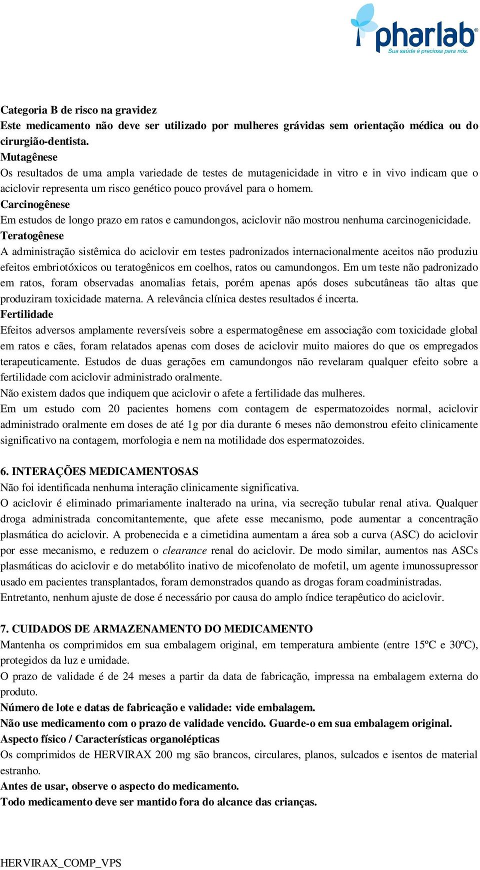 Carcinogênese Em estudos de longo prazo em ratos e camundongos, aciclovir não mostrou nenhuma carcinogenicidade.