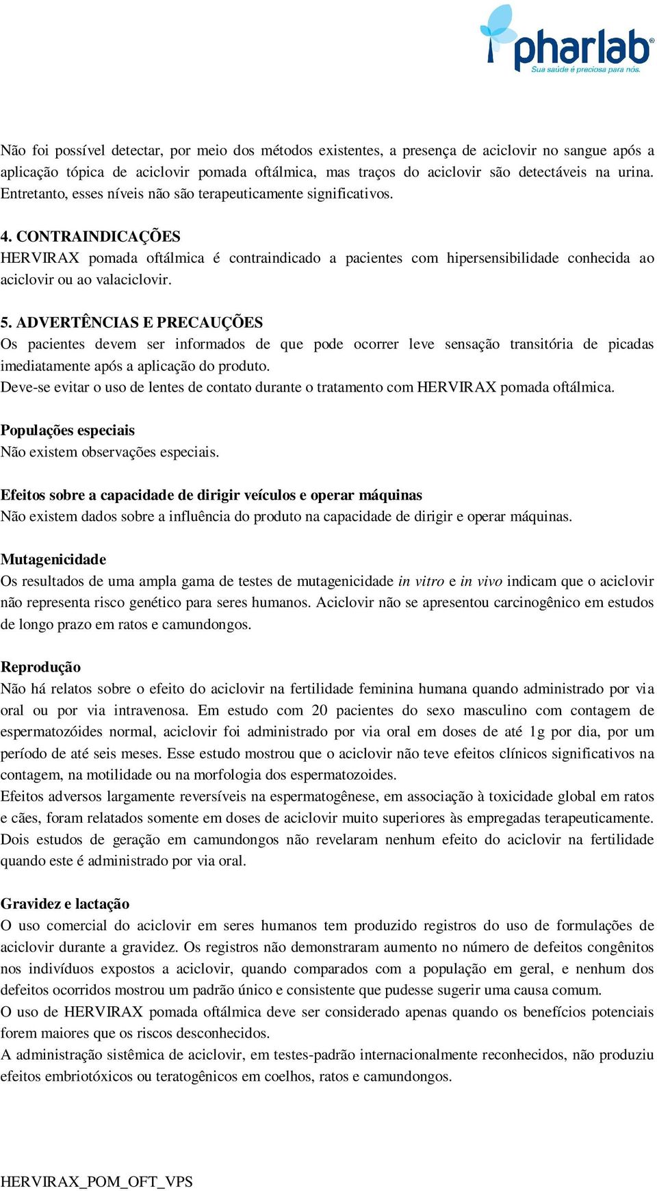 CONTRAINDICAÇÕES HERVIRAX pomada oftálmica é contraindicado a pacientes com hipersensibilidade conhecida ao aciclovir ou ao valaciclovir. 5.