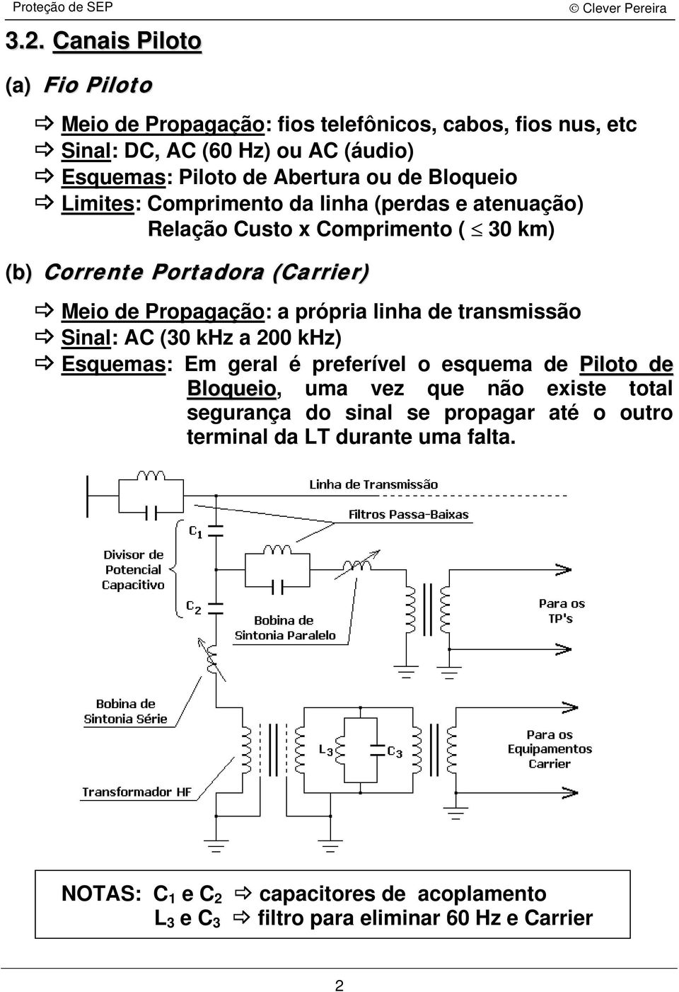 própria linha de transmissão Sinal: AC (30 khz a 200 khz) Esquas: Em geral é preferível o esqua de Piloto de Bloqueio, uma vez que não existe total segurança