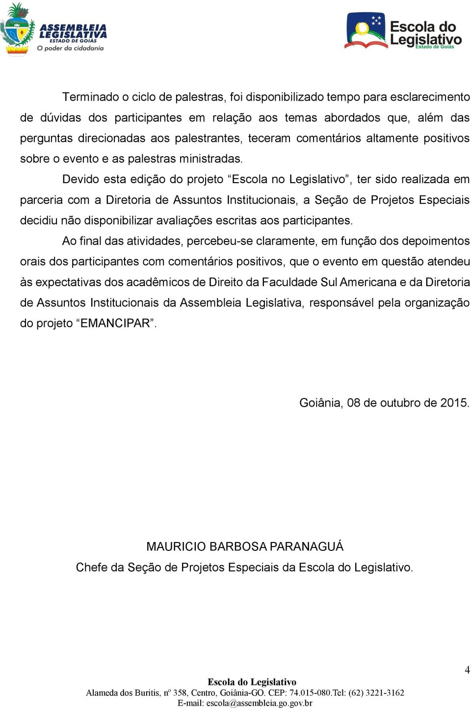 Devido esta edição do projeto Escola no Legislativo, ter sido realizada em parceria com a Diretoria de Assuntos Institucionais, a Seção de Projetos Especiais decidiu não disponibilizar avaliações