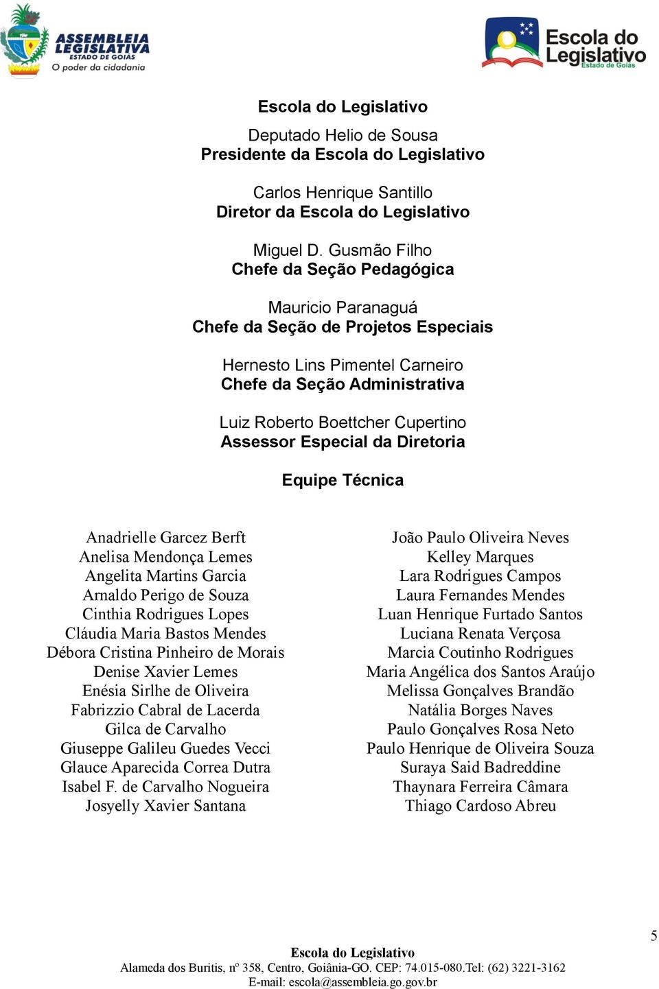 Especial da Diretoria Equipe Técnica Anadrielle Garcez Berft Anelisa Mendonça Lemes Angelita Martins Garcia Arnaldo Perigo de Souza Cinthia Rodrigues Lopes Cláudia Maria Bastos Mendes Débora Cristina